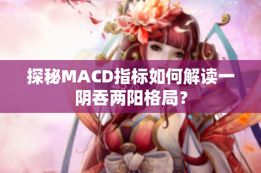 探秘MACD指标如何解读一阴吞两阳格局？