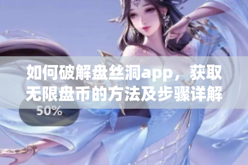 如何破解盘丝洞app，获取无限盘币的方法及步骤详解