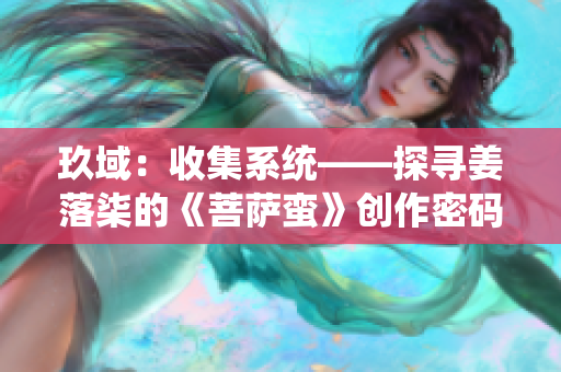 玖域：收集系统——探寻姜落柒的《菩萨蛮》创作密码