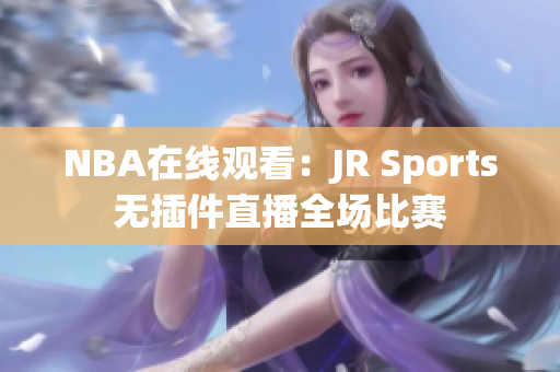 NBA在线观看：JR Sports无插件直播全场比赛