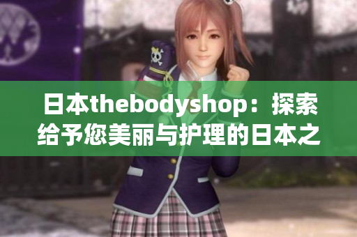 日本thebodyshop：探索给予您美丽与护理的日本之旅