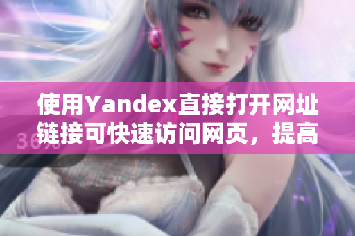 使用Yandex直接打开网址链接可快速访问网页，提高浏览效率