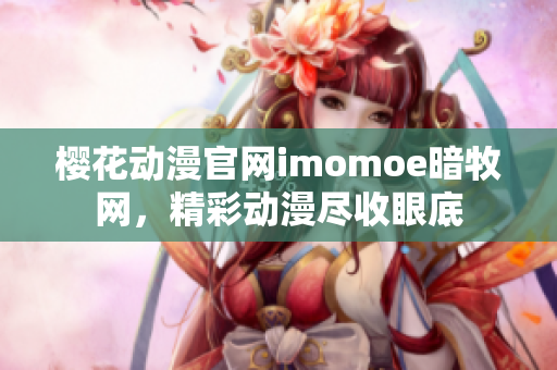 樱花动漫官网imomoe暗牧网，精彩动漫尽收眼底