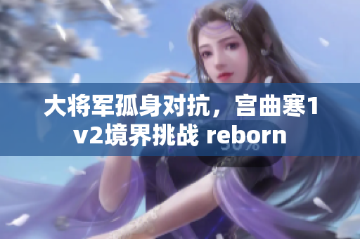 大将军孤身对抗，宫曲寒1v2境界挑战 reborn