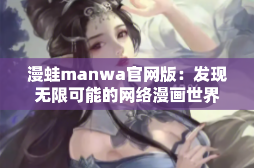 漫蛙manwa官网版：发现无限可能的网络漫画世界