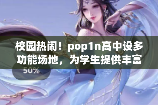 校园热闹！pop1n高中设多功能场地，为学生提供丰富活动空间