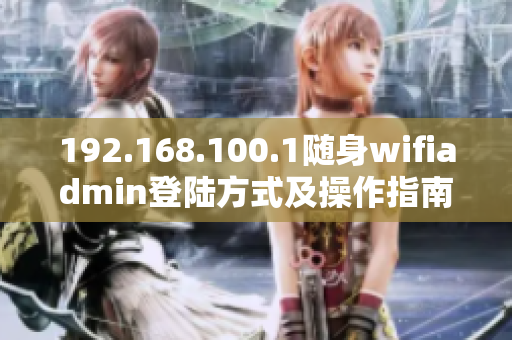 192.168.100.1随身wifiadmin登陆方式及操作指南