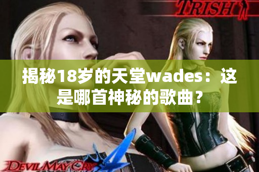 揭秘18岁的天堂wades：这是哪首神秘的歌曲？