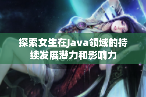 探索女生在Java领域的持续发展潜力和影响力