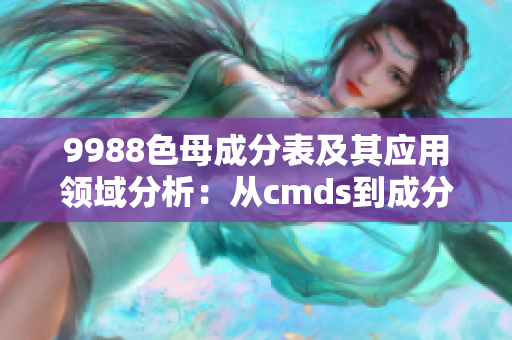 9988色母成分表及其应用领域分析：从cmds到成分表详解