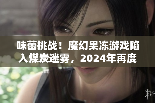 味蕾挑战！魔幻果冻游戏陷入煤炭迷雾，2024年再度降临