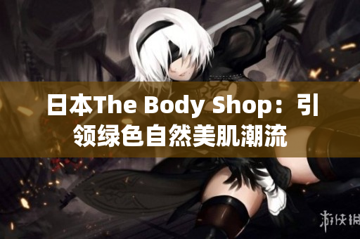 日本The Body Shop：引领绿色自然美肌潮流