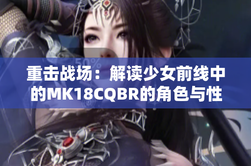 重击战场：解读少女前线中的MK18CQBR的角色与性能