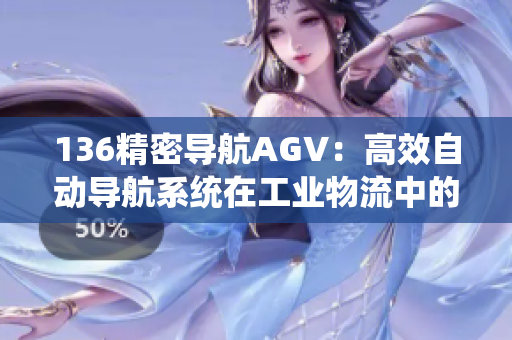 136精密导航AGV：高效自动导航系统在工业物流中的应用