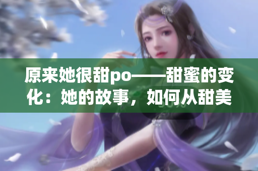 原来她很甜po——甜蜜的变化：她的故事，如何从甜美转变？