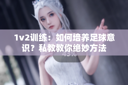 1v2训练：如何培养足球意识？私教教你绝妙方法