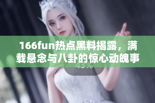 166fun热点黑料揭露，满载悬念与八卦的惊心动魄事件