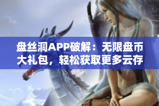 盘丝洞APP破解：无限盘币大礼包，轻松获取更多云存储空间