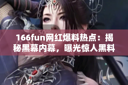 166fun网红爆料热点：揭秘黑幕内幕，曝光惊人黑料！