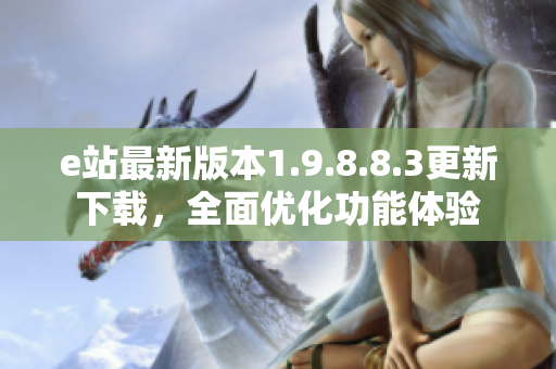 e站最新版本1.9.8.8.3更新下载，全面优化功能体验