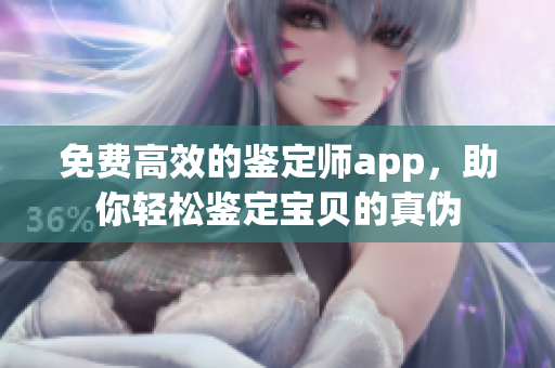 免费高效的鉴定师app，助你轻松鉴定宝贝的真伪