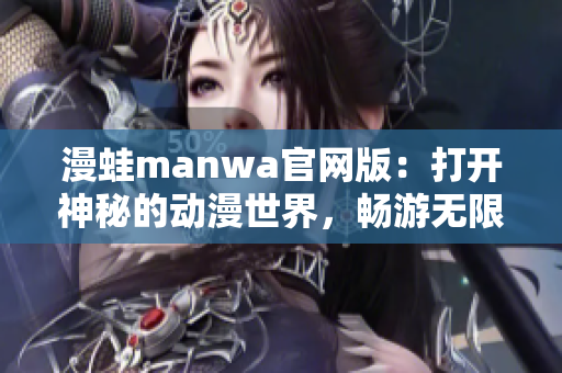 漫蛙manwa官网版：打开神秘的动漫世界，畅游无限惊喜