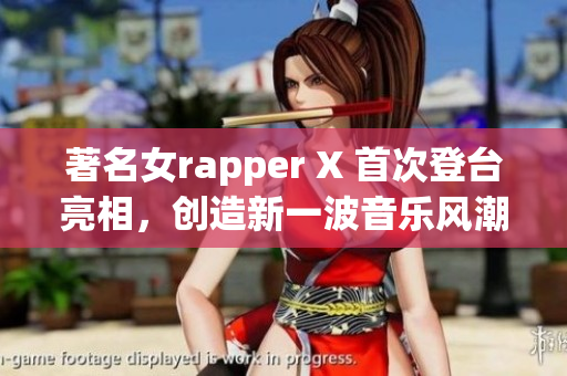 著名女rapper X 首次登台亮相，创造新一波音乐风潮