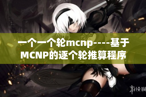 一个一个轮mcnp----基于MCNP的逐个轮推算程序