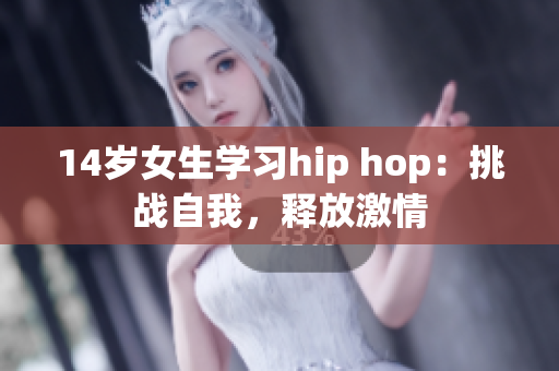 14岁女生学习hip hop：挑战自我，释放激情