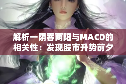 解析一阴吞两阳与MACD的相关性：发现股市升势前夕的技术指标