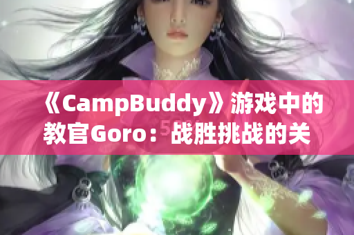 《CampBuddy》游戏中的教官Goro：战胜挑战的关键角色