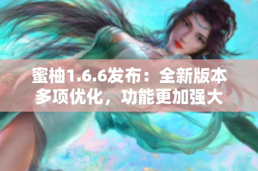 蜜柚1.6.6发布：全新版本多项优化，功能更加强大