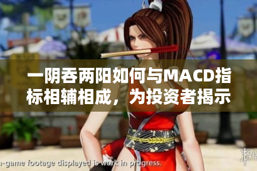 一阴吞两阳如何与MACD指标相辅相成，为投资者揭示潜在机会