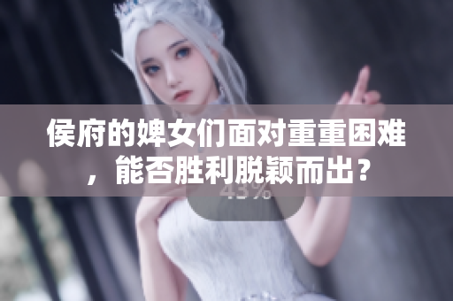 侯府的婢女们面对重重困难，能否胜利脱颖而出？