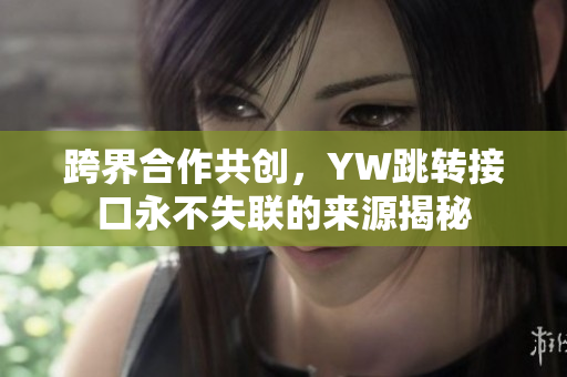 跨界合作共创，YW跳转接口永不失联的来源揭秘