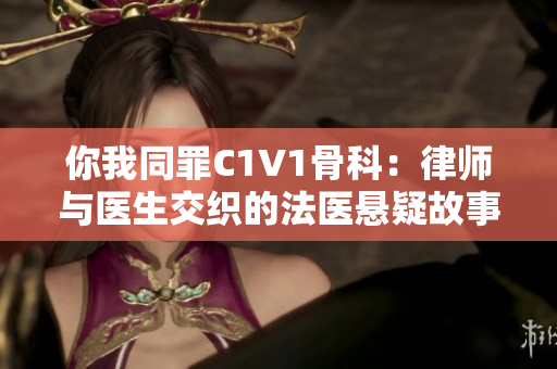 你我同罪C1V1骨科：律师与医生交织的法医悬疑故事