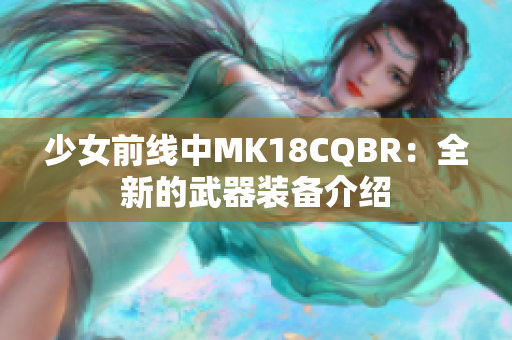 少女前线中MK18CQBR：全新的武器装备介绍