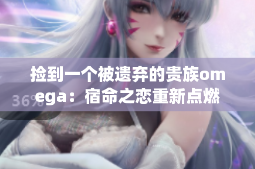 捡到一个被遗弃的贵族omega：宿命之恋重新点燃