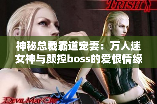 神秘总裁霸道宠妻：万人迷女神与颜控boss的爱恨情缘