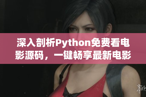 深入剖析Python免费看电影源码，一键畅享最新电影