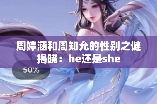 周婷涵和周知允的性别之谜揭晓：he还是she