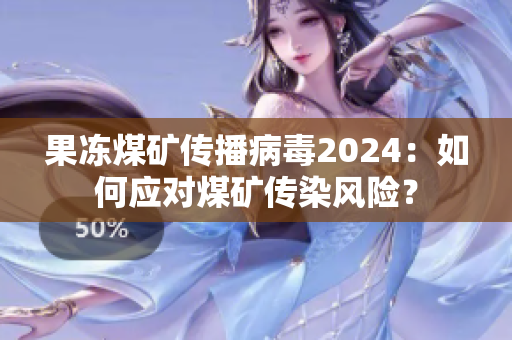 果冻煤矿传播病毒2024：如何应对煤矿传染风险？