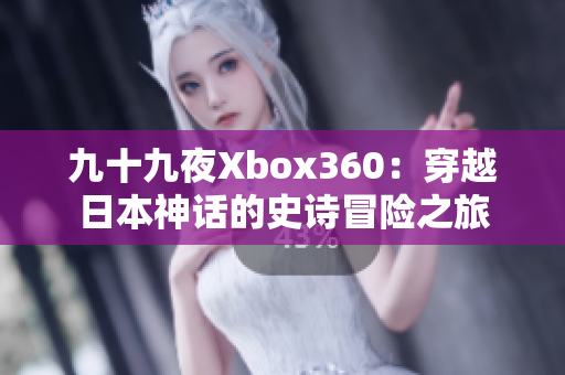 九十九夜Xbox360：穿越日本神话的史诗冒险之旅