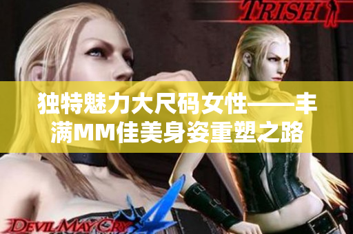 独特魅力大尺码女性——丰满MM佳美身姿重塑之路