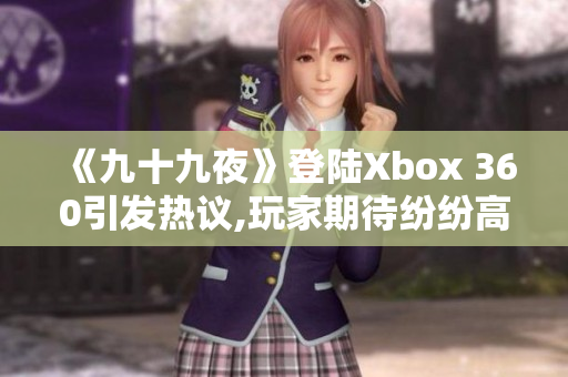 《九十九夜》登陆Xbox 360引发热议,玩家期待纷纷高涨