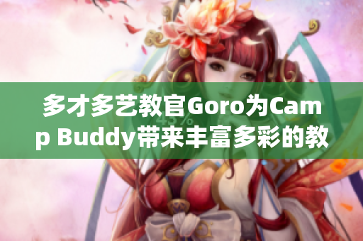 多才多艺教官Goro为Camp Buddy带来丰富多彩的教学体验