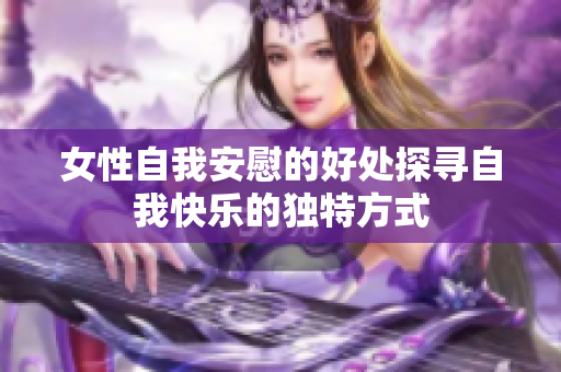 女性自我安慰的好处探寻自我快乐的独特方式