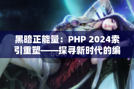 黑暗正能量：PHP 2024索引重塑——探寻新时代的编程趋势