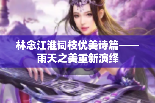 林念江淮词枝优美诗篇——雨天之美重新演绎