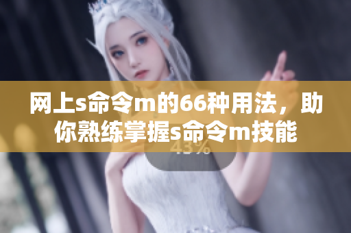 网上s命令m的66种用法，助你熟练掌握s命令m技能